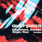 overpass - Elsewhere, Always Album Tour Europe
